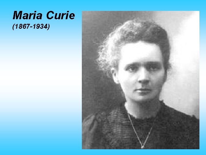 Maria Curie (1867 -1934) 