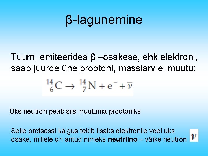 β-lagunemine Tuum, emiteerides β –osakese, ehk elektroni, saab juurde ühe prootoni, massiarv ei muutu: