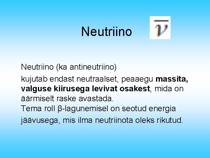Neutriino (ka antineutriino) kujutab endast neutraalset, peaaegu massita, valguse kiirusega levivat osakest, mida on