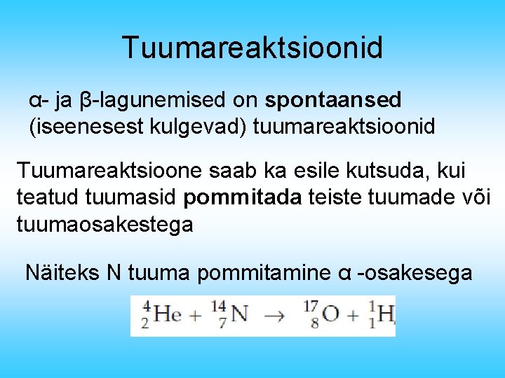 Tuumareaktsioonid α- ja β-lagunemised on spontaansed (iseenesest kulgevad) tuumareaktsioonid Tuumareaktsioone saab ka esile kutsuda,