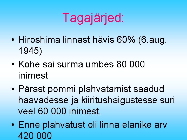 Tagajärjed: • Hiroshima linnast hävis 60% (6. aug. 1945) • Kohe sai surma umbes