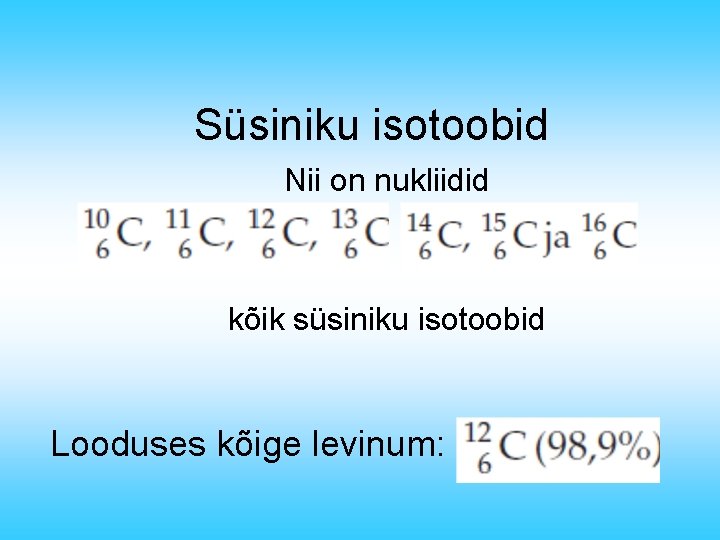 Süsiniku isotoobid Nii on nukliidid kõik süsiniku isotoobid Looduses kõige levinum: 
