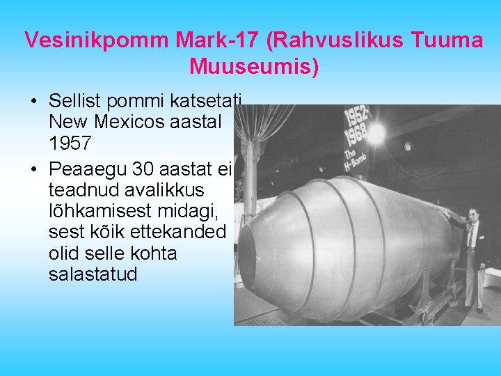 Vesinikpomm Mark-17 (Rahvuslikus Tuuma Muuseumis) • Sellist pommi katsetati New Mexicos aastal 1957 •