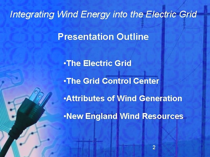 Integrating Wind Energy into the Electric Grid Presentation Outline • The Electric Grid •