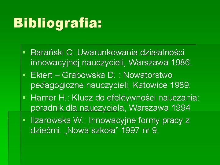 Bibliografia: § Barański C: Uwarunkowania działalności innowacyjnej nauczycieli, Warszawa 1986. § Ekiert – Grabowska Bibliografia: § Barański C: Uwarunkowania działalności innowacyjnej nauczycieli, Warszawa 1986. § Ekiert – Grabowska