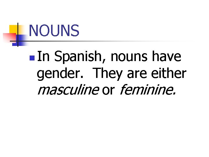 NOUNS n In Spanish, nouns have gender. They are either masculine or feminine. 