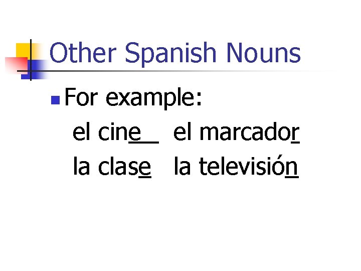 Other Spanish Nouns n For example: el cine el marcador la clase la televisión