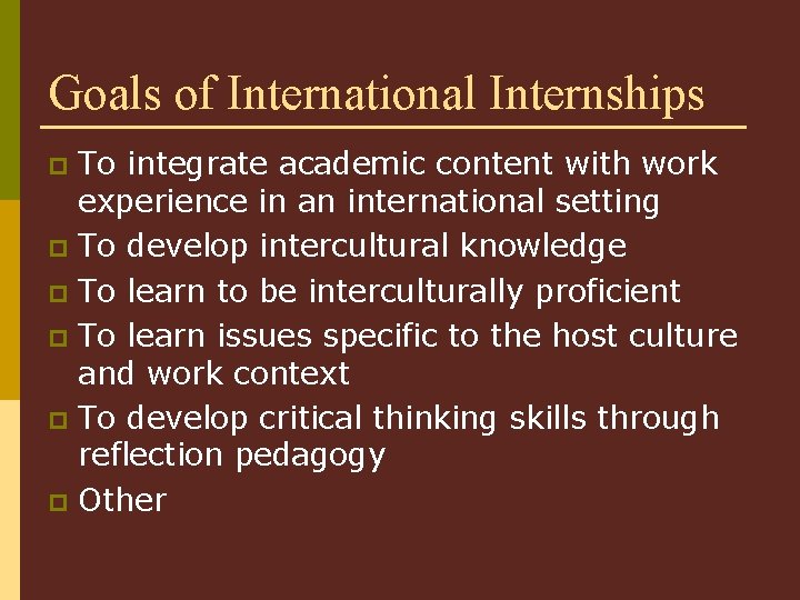 Goals of International Internships To integrate academic content with work experience in an international