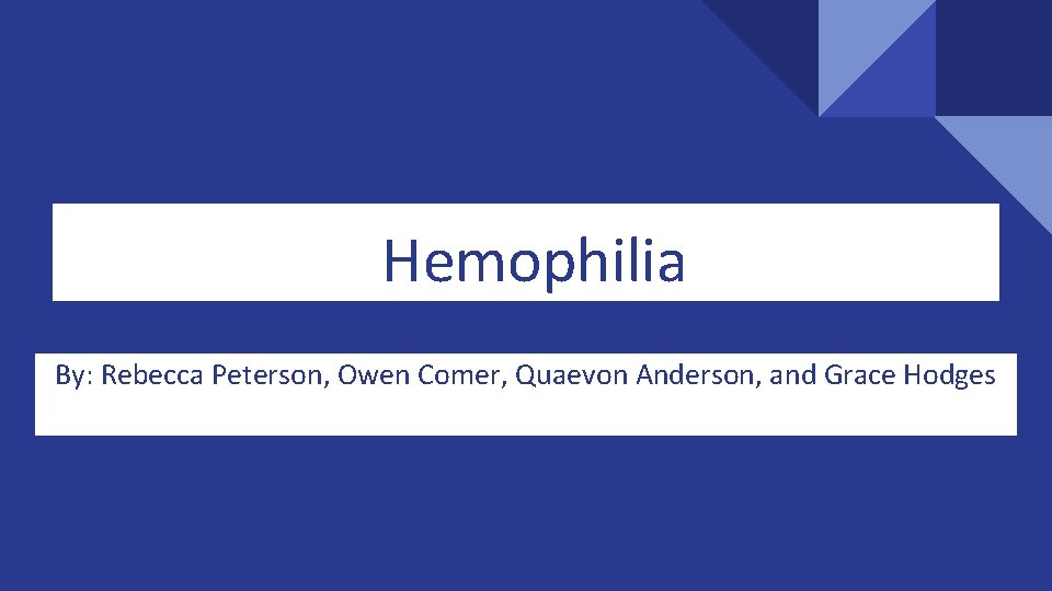 Hemophilia By: Rebecca Peterson, Owen Comer, Quaevon Anderson, and Grace Hodges 