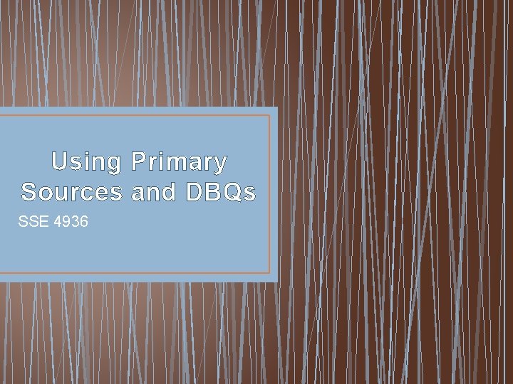Using Primary Sources and DBQs SSE 4936 