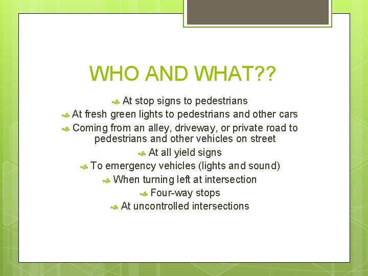 WHO AND WHAT? ? At stop signs to pedestrians At fresh green lights to