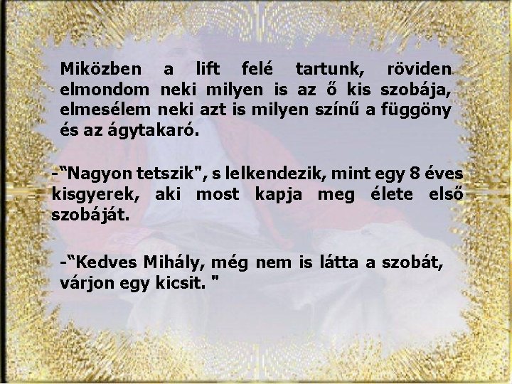 Miközben a lift felé tartunk, röviden elmondom neki milyen is az ő kis szobája,