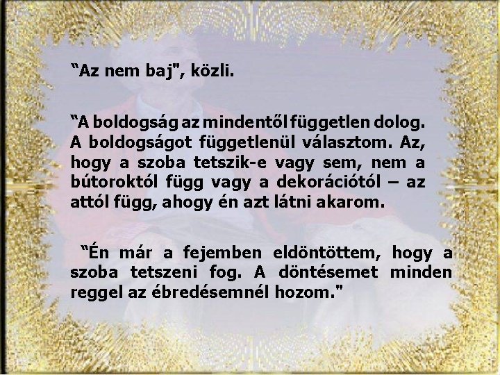 “Az nem baj", közli. “A boldogság az mindentől független dolog. A boldogságot függetlenül választom.