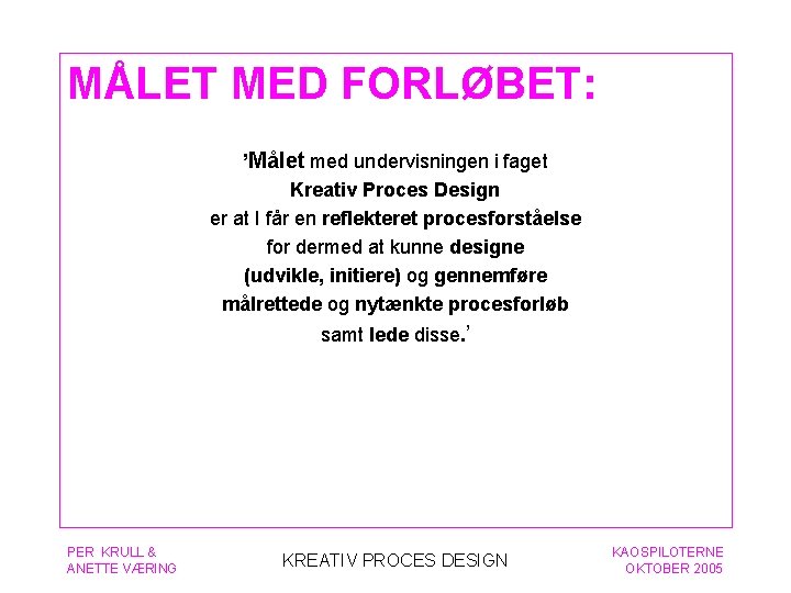 MÅLET MED FORLØBET: ’Målet med undervisningen i faget Kreativ Proces Design er at I