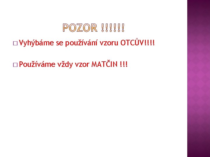 � Vyhýbáme se používání vzoru OTCŮV!!!! � Používáme vždy vzor MATČIN !!! 