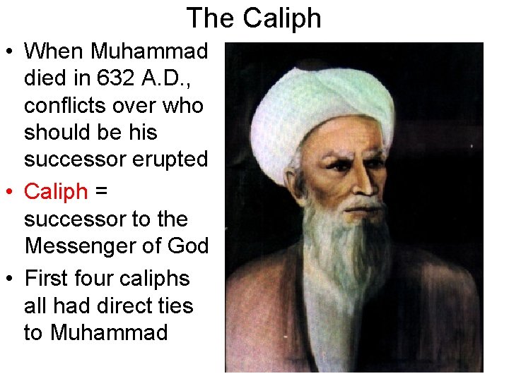 The Caliph • When Muhammad died in 632 A. D. , conflicts over who