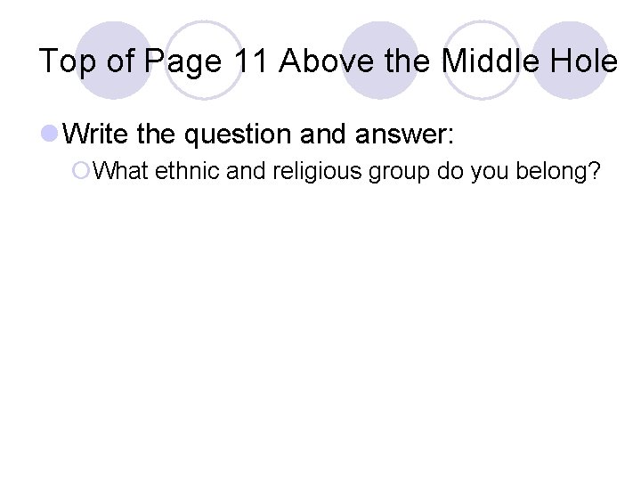 Top of Page 11 Above the Middle Hole l Write the question and answer: