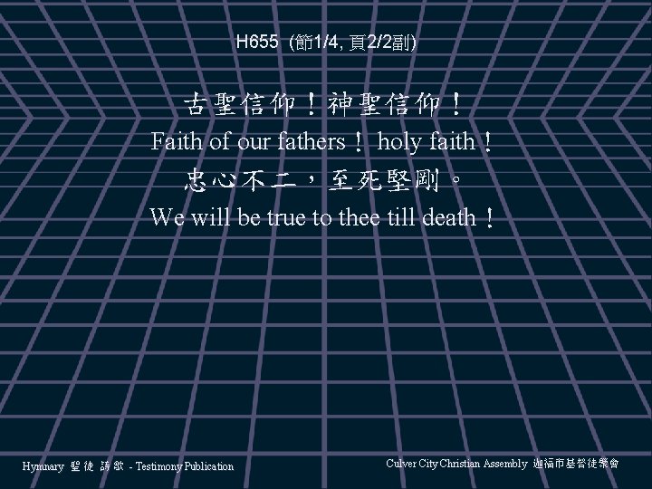 H 655 (節1/4, 頁2/2副) 古聖信仰！神聖信仰！ Faith of our fathers！ holy faith！ 忠心不二，至死堅剛。 We will