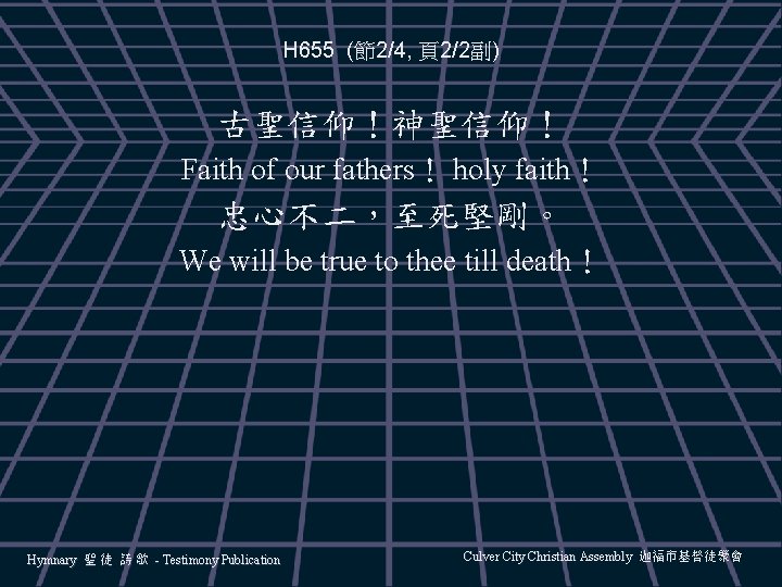 H 655 (節2/4, 頁2/2副) 古聖信仰！神聖信仰！ Faith of our fathers！ holy faith！ 忠心不二，至死堅剛。 We will