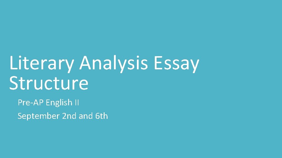 Literary Analysis Essay Structure Pre-AP English II September 2 nd and 6 th 