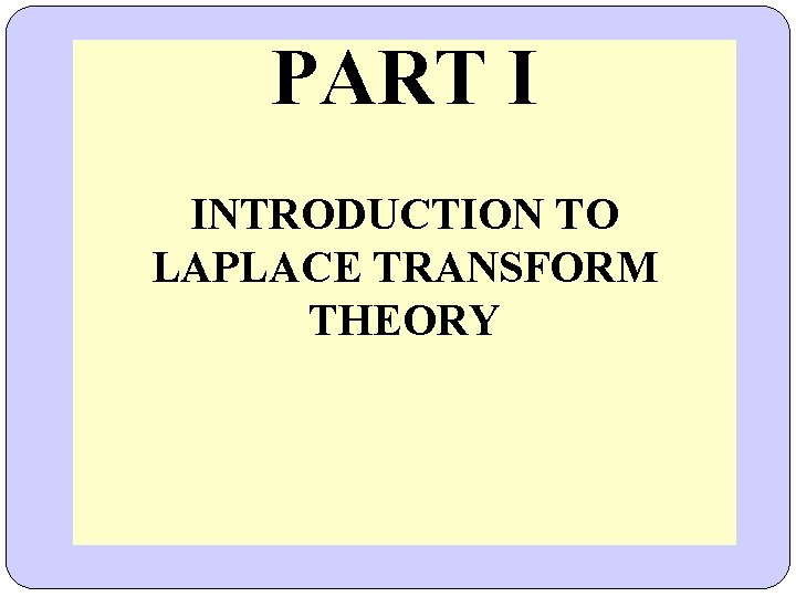 PART I INTRODUCTION TO LAPLACE TRANSFORM THEORY PART I INTRODUCTION TO LAPLACE TRANSFORM THEORY