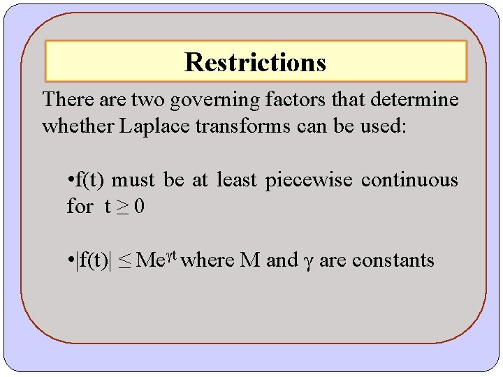 Restrictions There are two governing factors that determine whether Laplace transforms can be used: Restrictions There are two governing factors that determine whether Laplace transforms can be used: