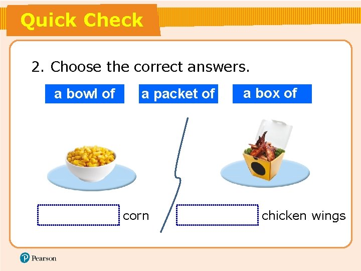 Quick Check 2. Choose the correct answers. a bowl of a packet of corn