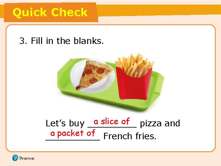 Quick Check 3. Fill in the blanks. a slice of pizza and Let’s buy