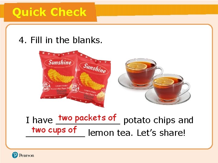 Quick Check 4. Fill in the blanks. two packets of potato chips and I