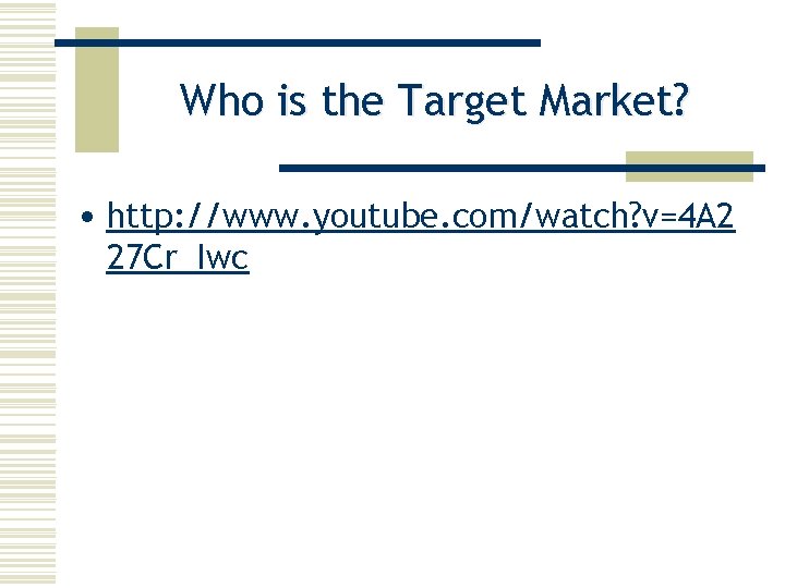 Who is the Target Market? • http: //www. youtube. com/watch? v=4 A 2 27