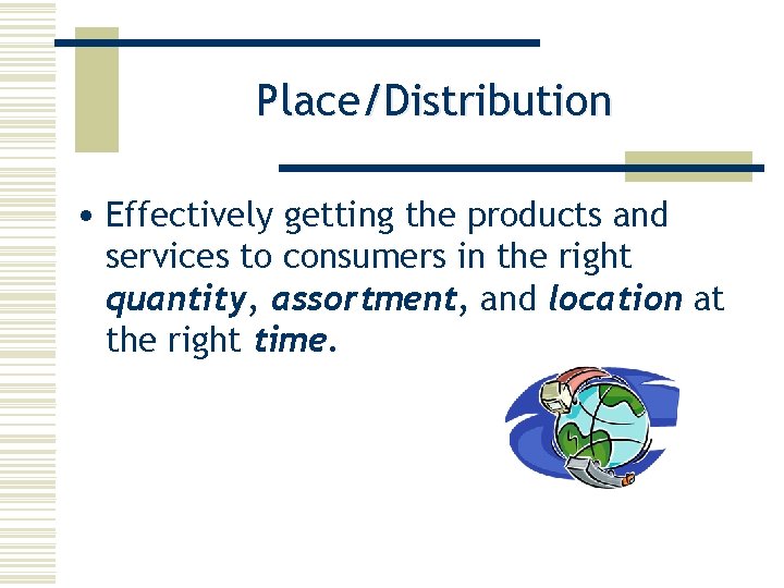 Place/Distribution • Effectively getting the products and services to consumers in the right quantity,