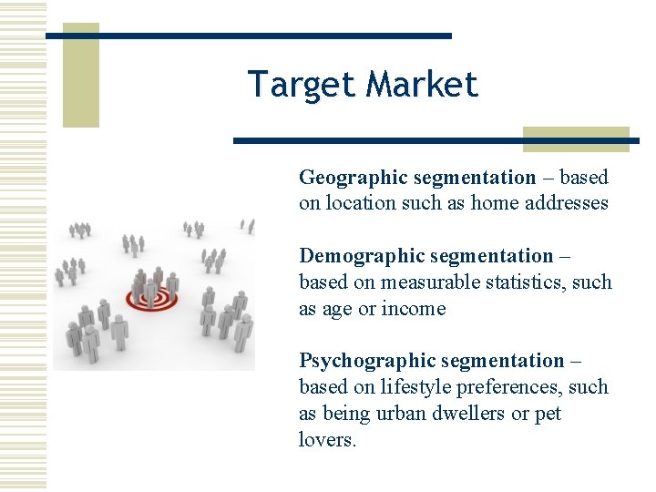 Target Market Geographic segmentation – based on location such as home addresses Demographic segmentation
