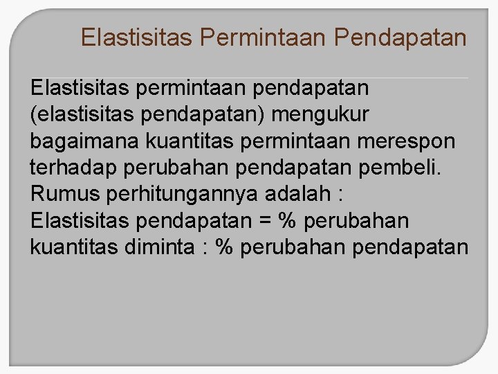 Elastisitas Permintaan Pendapatan Elastisitas permintaan pendapatan (elastisitas pendapatan) mengukur bagaimana kuantitas permintaan merespon terhadap