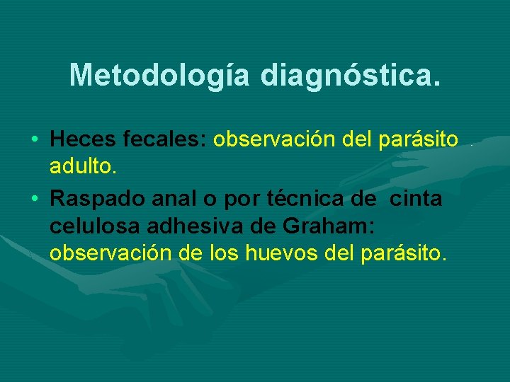 Metodología diagnóstica. • Heces fecales: observación del parásito adulto. • Raspado anal o por