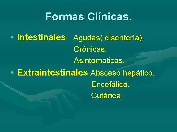 Formas Clínicas. • Intestinales Agudas( disentería). Crónicas. Asintomaticas. • Extraintestinales Absceso hepático. Encefálica. Cutánea.