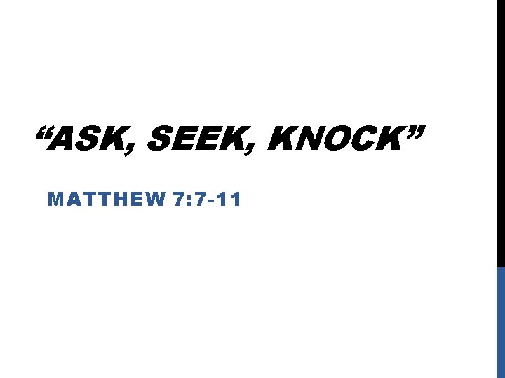 “ASK, SEEK, KNOCK” MATTHEW 7: 7 -11 