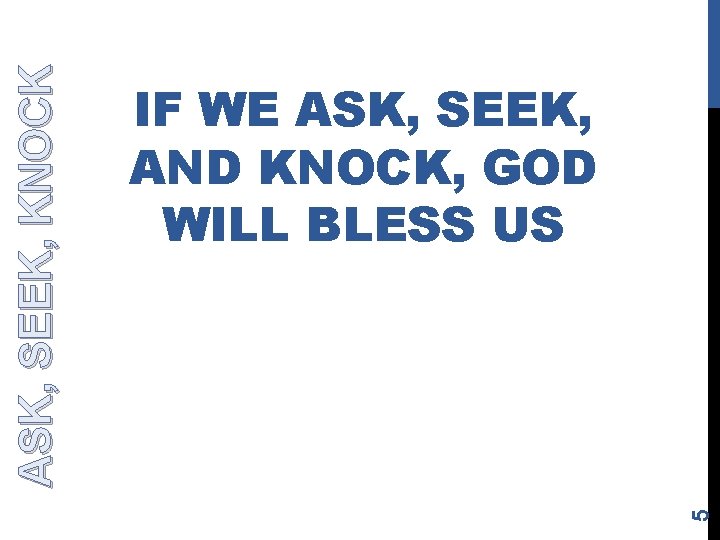 5 ASK, SEEK, KNOCK IF WE ASK, SEEK, AND KNOCK, GOD WILL BLESS US