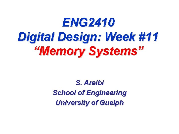 ENG 2410 Digital Design: Week #11 “Memory Systems” S. Areibi School of Engineering University