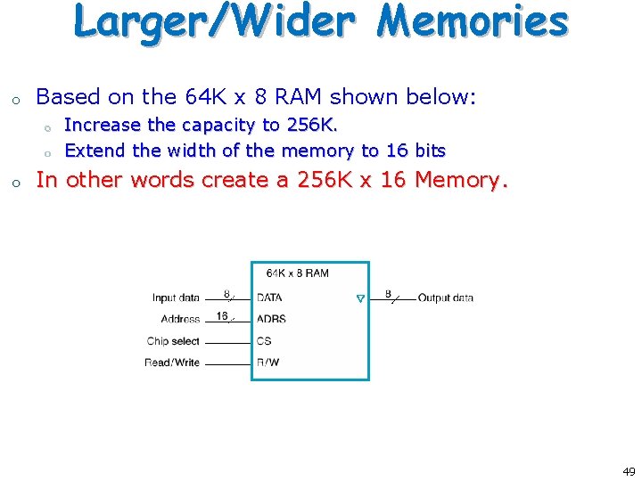 Larger/Wider Memories o Based on the 64 K x 8 RAM shown below: o