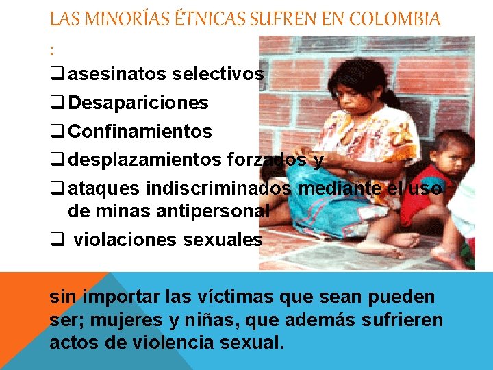 LAS MINORÍAS ÉTNICAS SUFREN EN COLOMBIA : q asesinatos selectivos q Desapariciones q Confinamientos