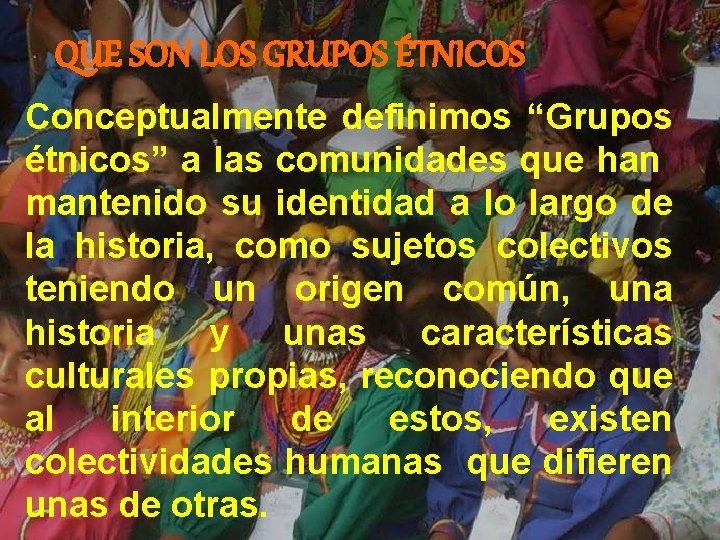 QUE SON LOS GRUPOS ÉTNICOS Conceptualmente definimos “Grupos étnicos” a las comunidades que han