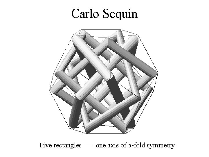 Carlo Sequin Five rectangles — one axis of 5 -fold symmetry 