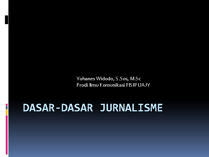 Yohanes Widodo, S. Sos, M. Sc Prodi Ilmu Komunikasi FISIP UAJY DASAR-DASAR JURNALISME 