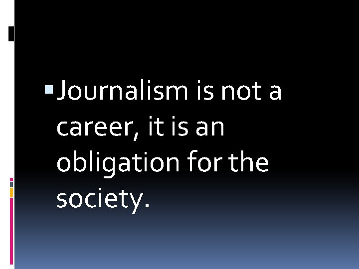  Journalism is not a career, it is an obligation for the society. 