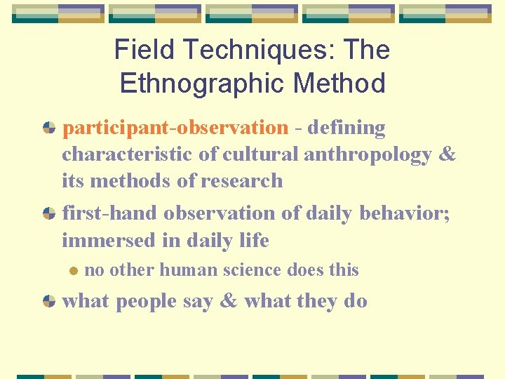 Field Techniques: The Ethnographic Method participant-observation - defining characteristic of cultural anthropology & its