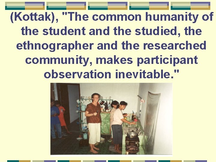 (Kottak), "The common humanity of the student and the studied, the ethnographer and the