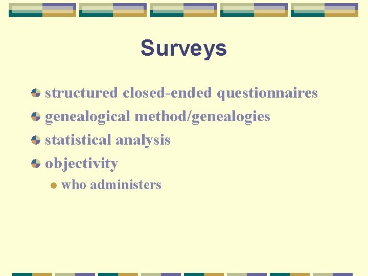 Surveys structured closed-ended questionnaires genealogical method/genealogies statistical analysis objectivity l who administers 