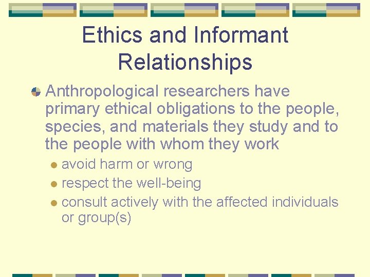 Ethics and Informant Relationships Anthropological researchers have primary ethical obligations to the people, species,