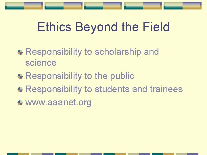 Ethics Beyond the Field Responsibility to scholarship and science Responsibility to the public Responsibility