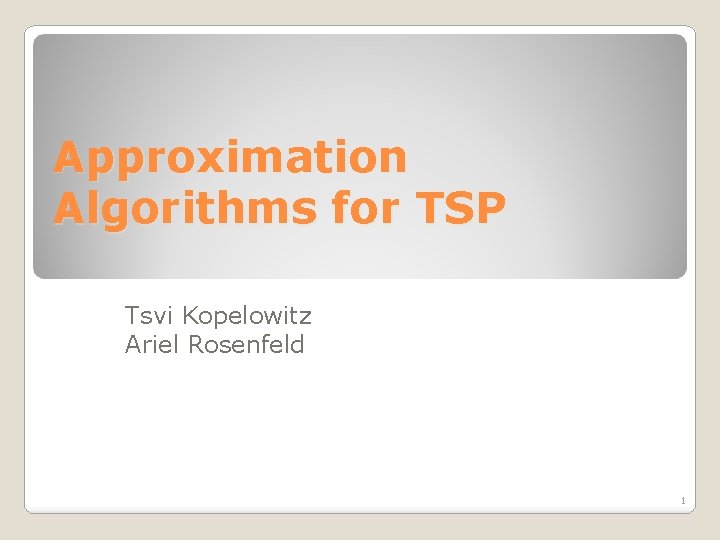 Approximation Algorithms for TSP Tsvi Kopelowitz Ariel Rosenfeld 1 